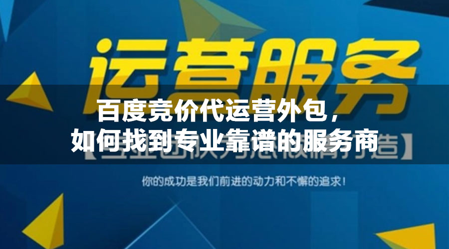 百度竞价代运营外包，如何找到专业靠谱的服务商