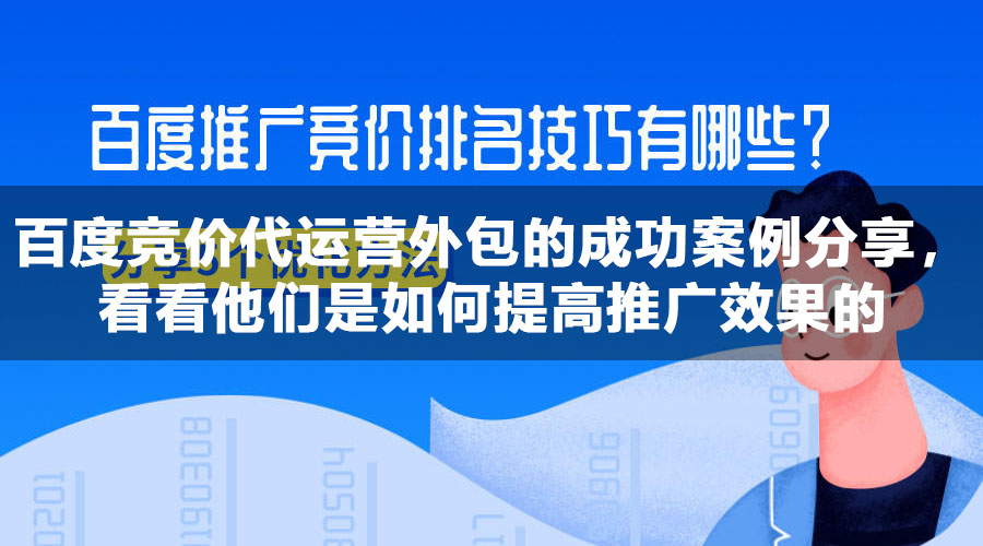 百度竞价代运营外包的成功案例分享，看看他们是如何提高推广效果的