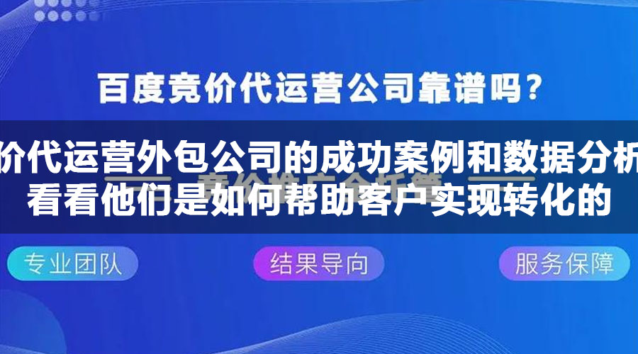 竞价代运营外包公司的成功案例和数据分析，看看他们是如何帮助客户实现转化的