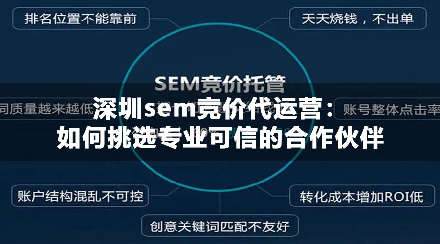 深圳sem竞价代运营：如何挑选专业可信的合作伙伴