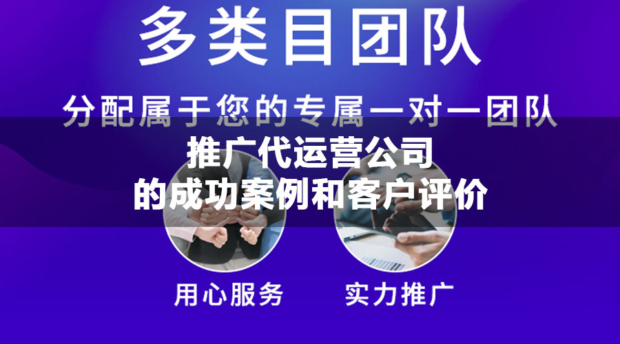 推广代运营公司的成功案例和客户评价