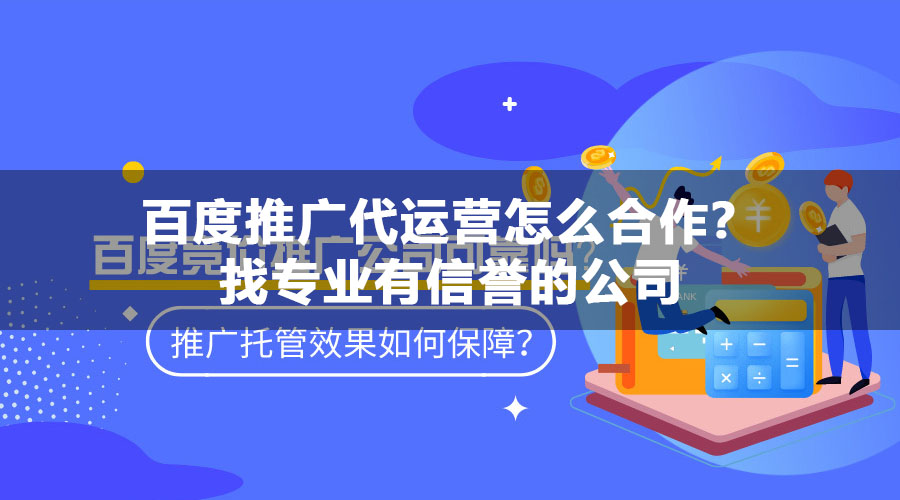 百度推广代运营怎么合作？找专业有信誉的公司