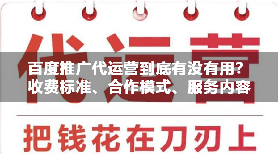 百度推广代运营到底有没有用？收费标准、合作模式、服务内容