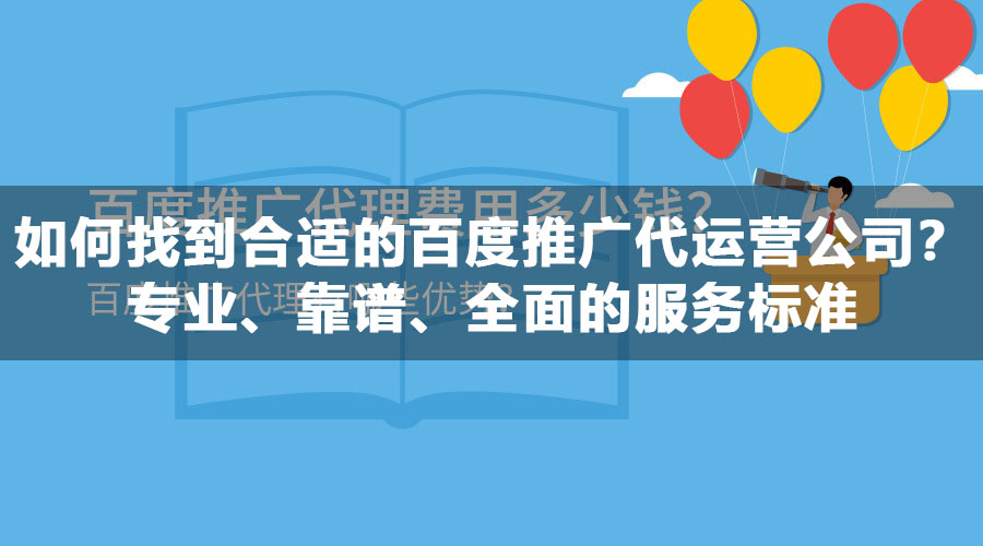 如何找到合适的百度推广代运营公司？专业、靠谱、全面的服务标准