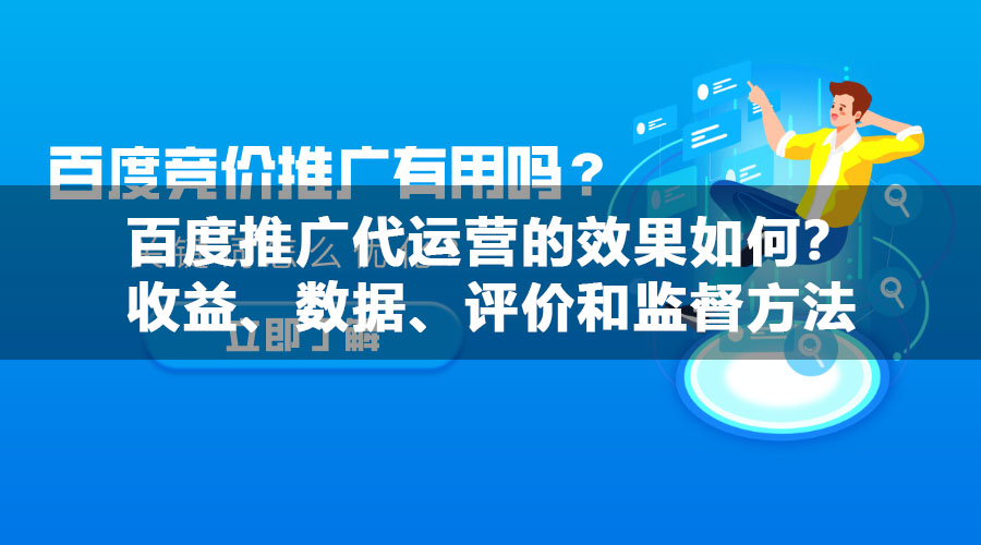 百度推广代运营的效果如何？收益、数据、评价和监督方法