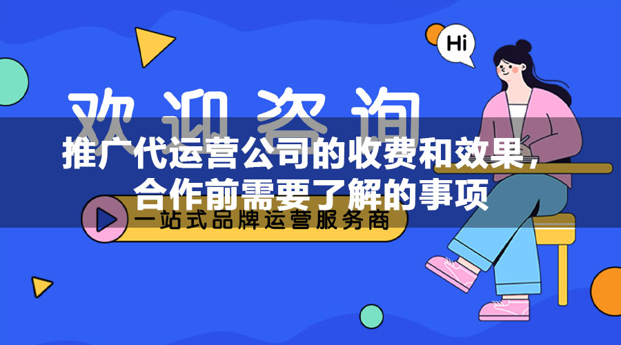 推广代运营公司的收费和效果，合作前需要了解的事项