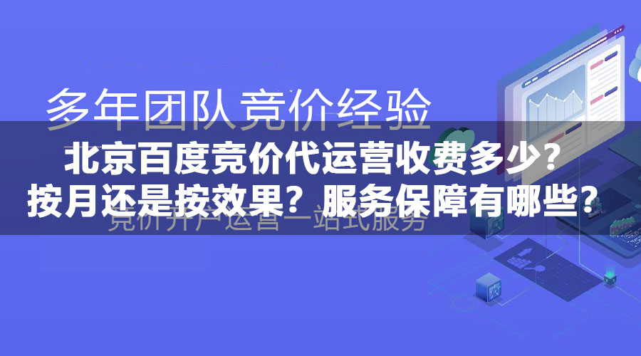 北京百度竞价代运营收费多少？按月还是按效果？服务保障有哪些？