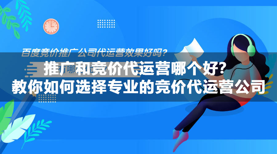 推广和竞价代运营哪个好？教你如何选择专业的竞价代运营公司