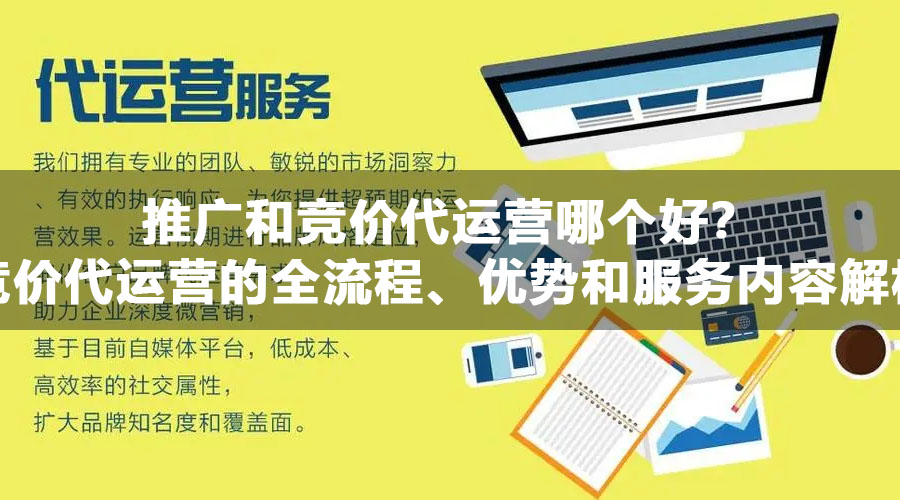 推广和竞价代运营哪个好？竞价代运营的全流程、优势和服务内容解析