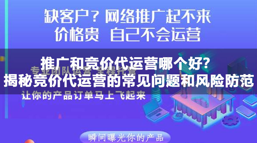 推广和竞价代运营哪个好？揭秘竞价代运营的常见问题和风险防范