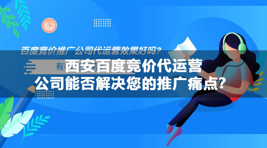 西安百度竞价代运营公司能否解决您的推广痛点？