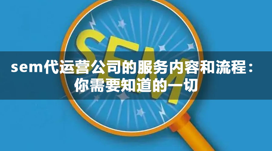 sem代运营公司的服务内容和流程：你需要知道的一切