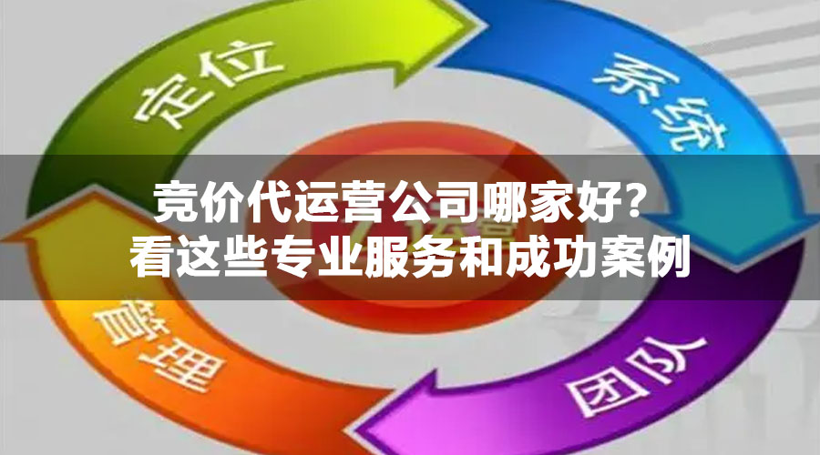 竞价代运营公司哪家好？看这些专业服务和成功案例