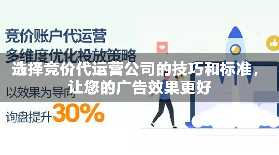 选择竞价代运营公司的技巧和标准，让您的广告效果更好