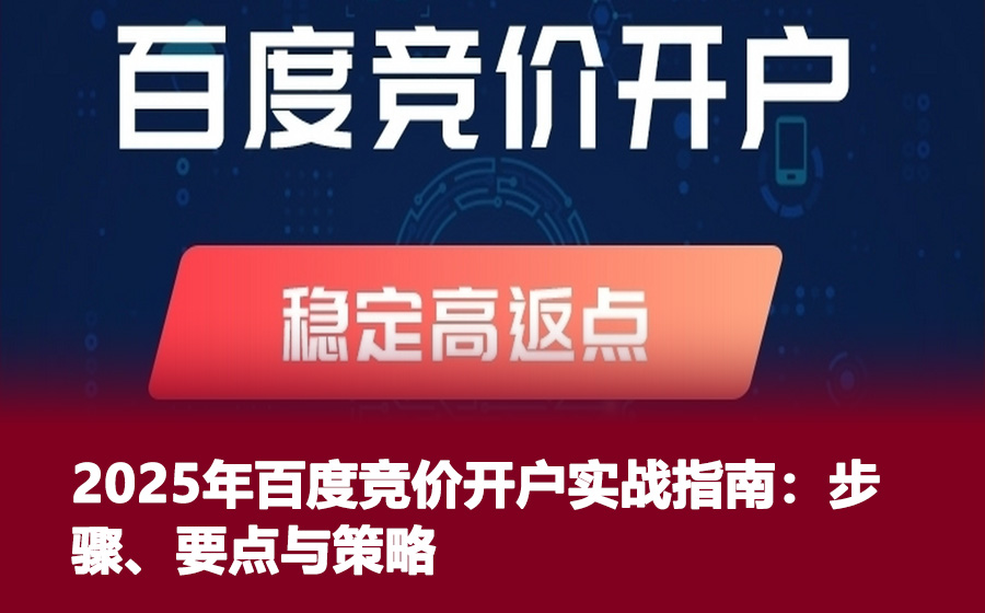 2025年百度竞价开户实战指南：步骤、要点与策略
