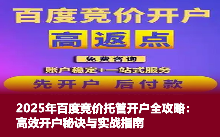 2025年百度竞价托管开户全攻略：高效开户秘诀与实战指南
