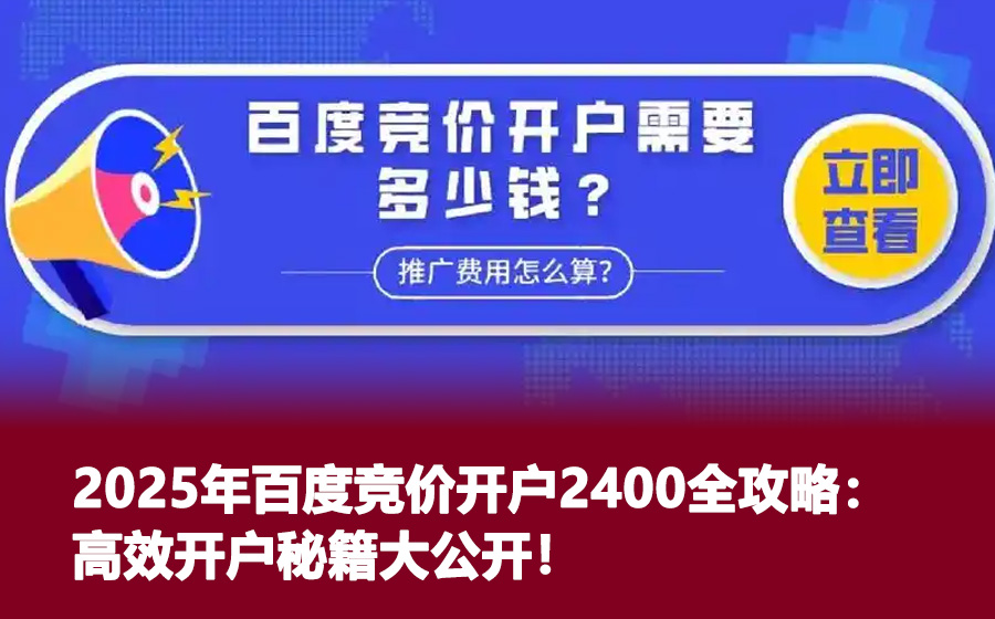 2025年百度竞价开户2400全攻略：高效开户秘籍大公开！