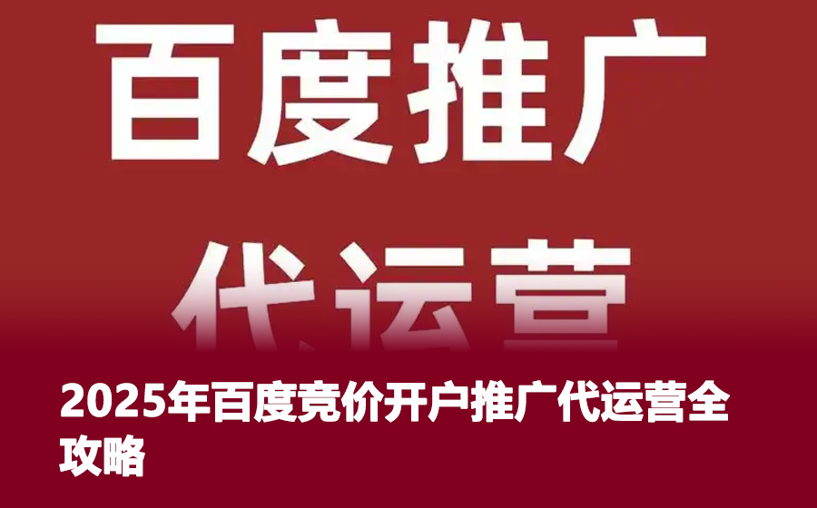 2025年百度竞价开户推广代运营全攻略