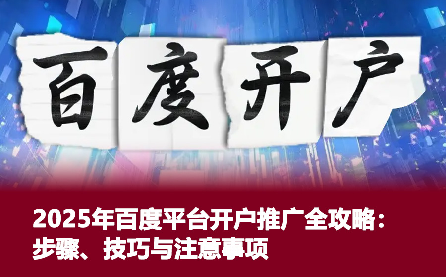2025年百度平台开户推广全攻略：步骤、技巧与注意事项