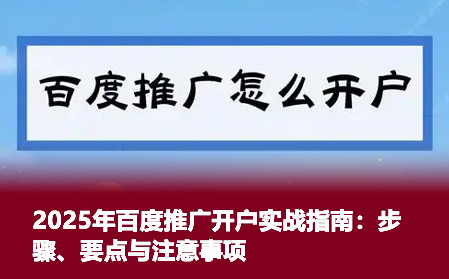 2025年百度推广开户实战指南：步骤、要点与注意事项