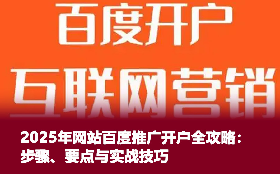 2025年网站百度推广开户全攻略：步骤、要点与实战技巧