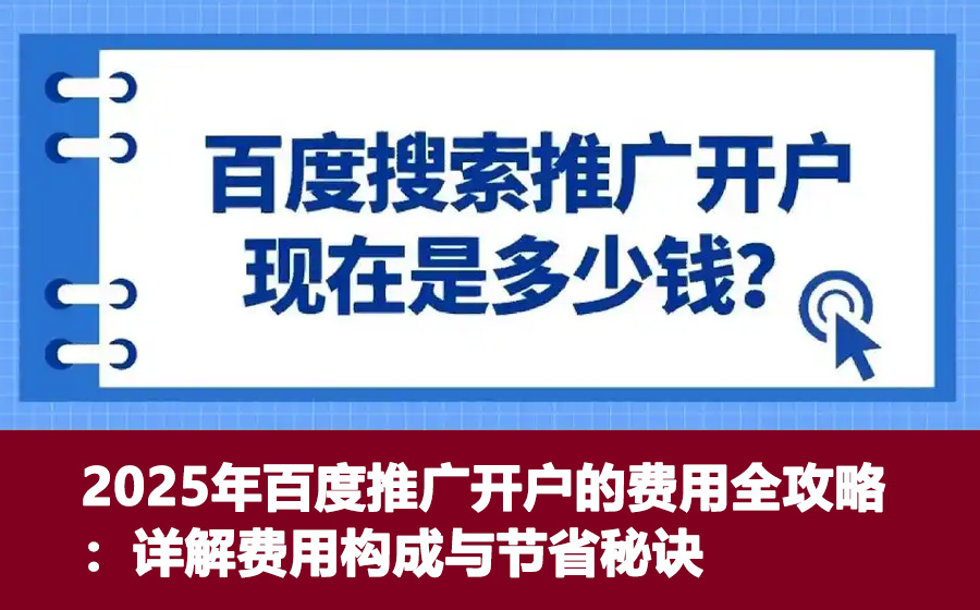 2025年百度推广开户的费用全攻略：详解费用构成与节省秘诀