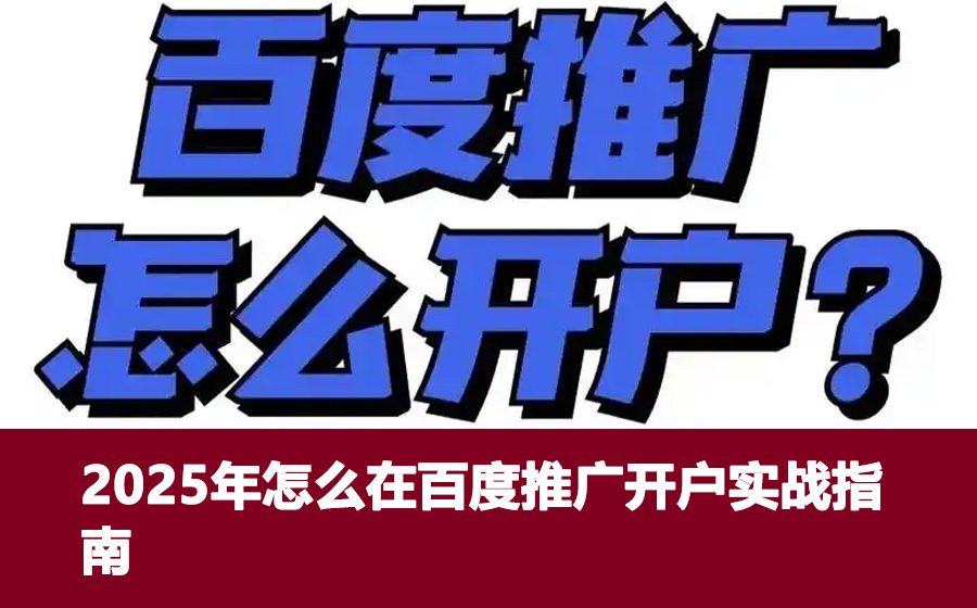 2025年怎么在百度推广开户实战指南