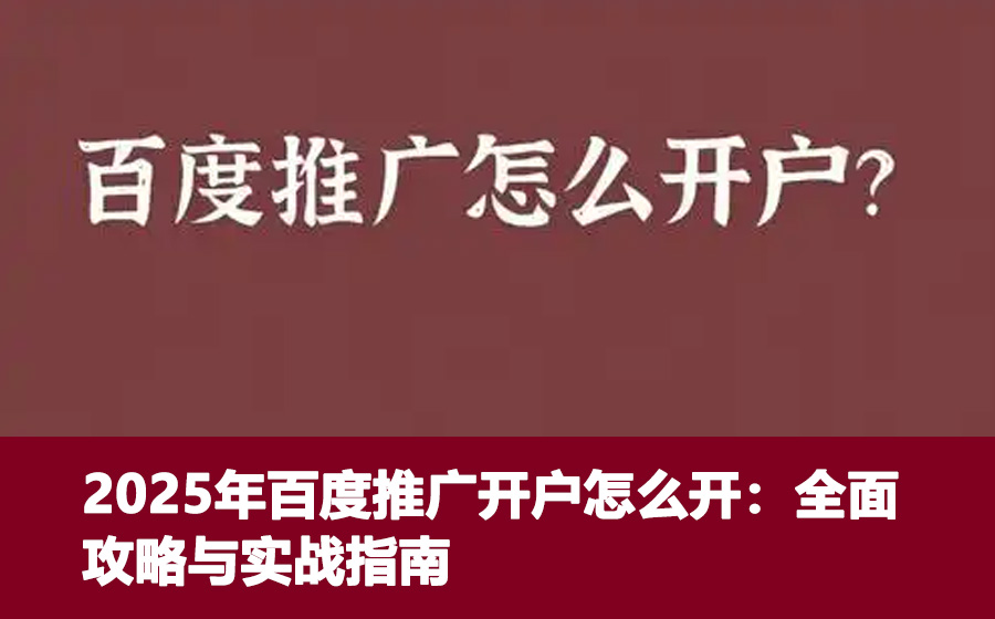 2025年百度推广开户怎么开：全面攻略与实战指南