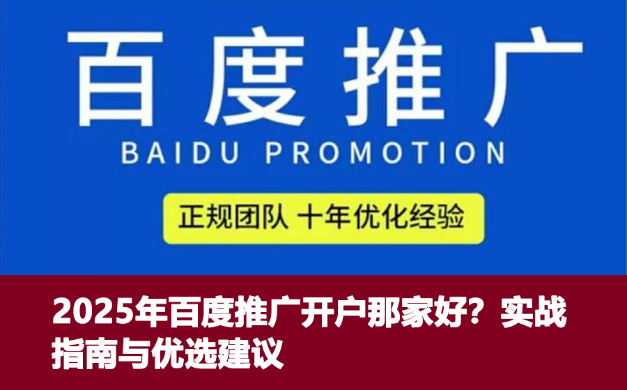 2025年百度推广开户那家好？实战指南与优选建议