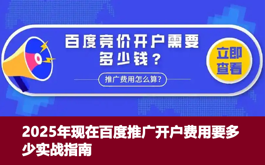 2025年现在百度推广开户费用要多少实战指南