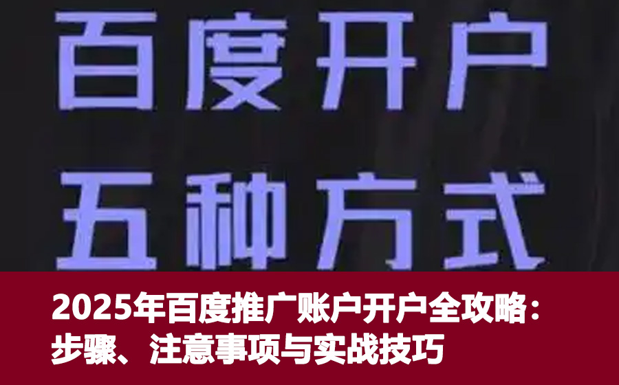 2025年百度推广账户开户全攻略：步骤、注意事项与实战技巧