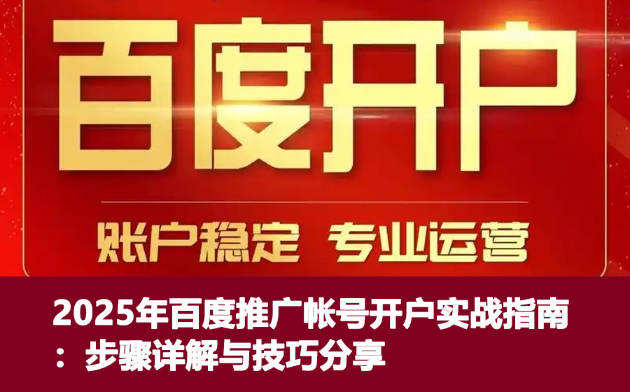 2025年百度推广帐号开户实战指南：步骤详解与技巧分享