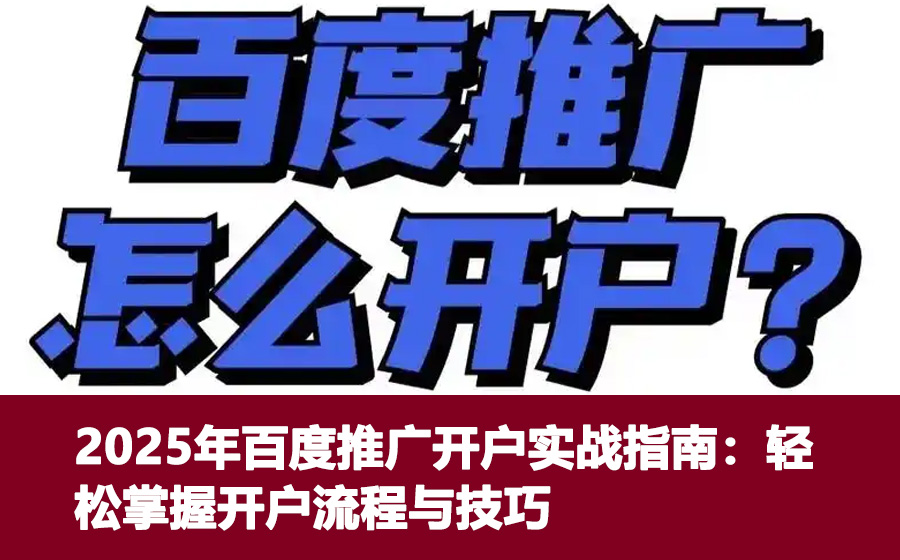 2025年百度推广开户实战指南：轻松掌握开户流程与技巧
