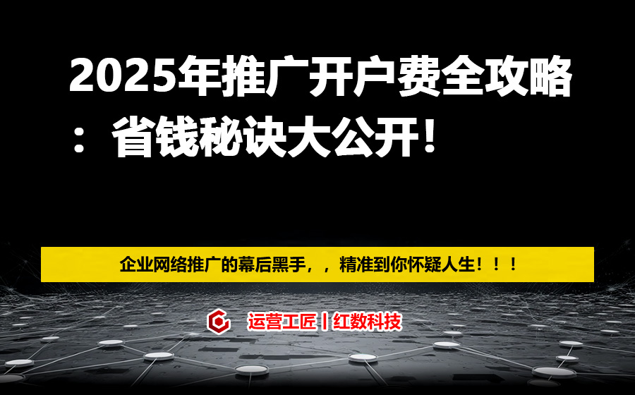 2025年推广开户费全攻略：省钱秘诀大公开！
