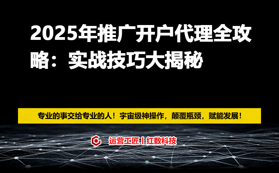 2025年推广开户代理全攻略：实战技巧大揭秘
