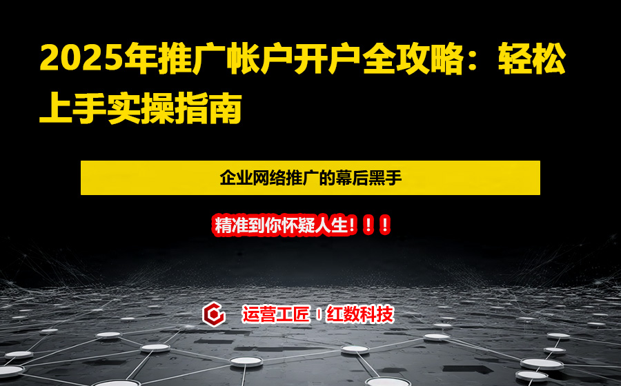 2025年推广帐户开户全攻略：轻松上手实操指南