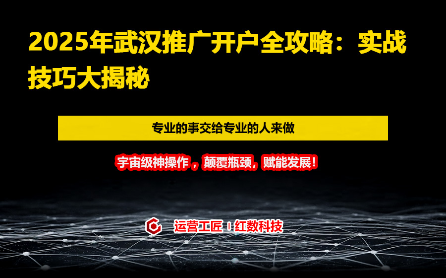 2025年武汉推广开户全攻略：实战技巧大揭秘