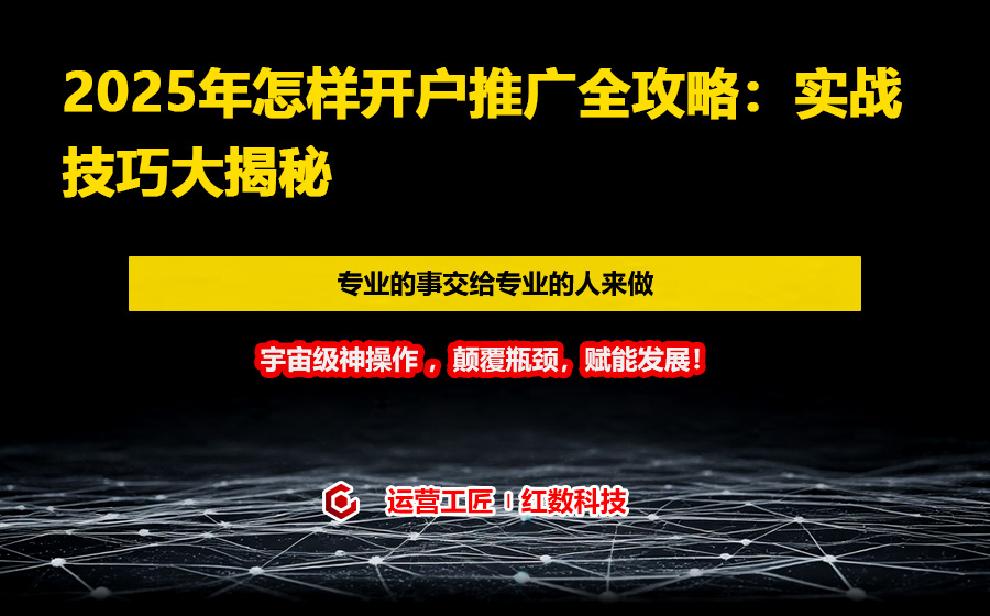 2025年怎样开户推广全攻略：实战技巧大揭秘