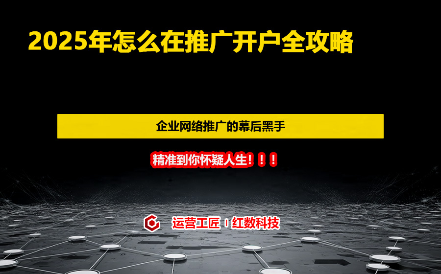 2025年怎么在推广开户全攻略