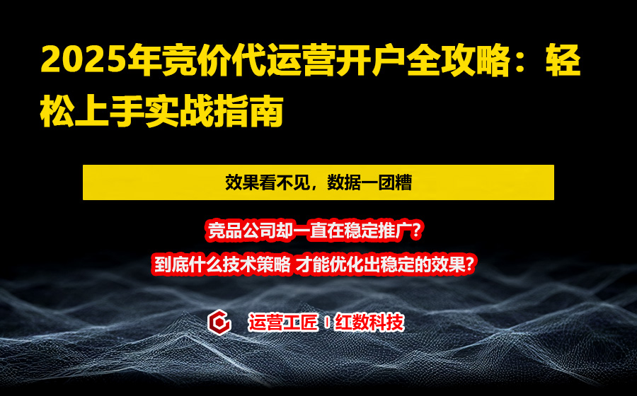 2025年竞价代运营开户全攻略：轻松上手实战指南