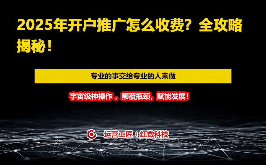2025年开户推广怎么收费？全攻略揭秘！