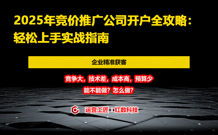 2025年竞价推广公司开户全攻略：轻松上手实战指南
