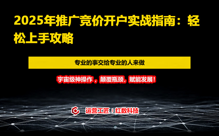 2025年推广竞价开户实战指南：轻松上手攻略