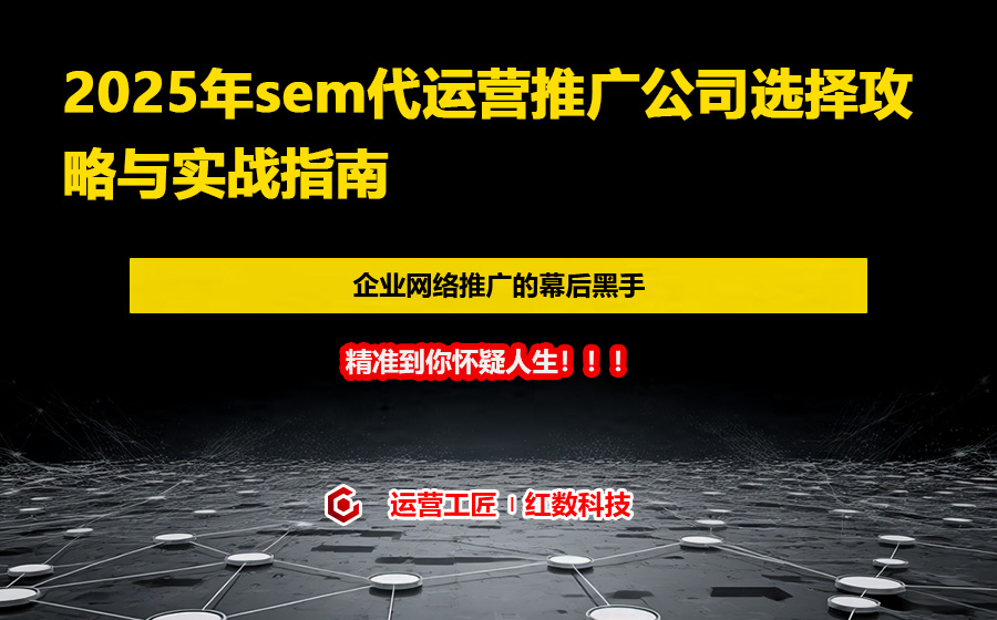 2025年sem代运营推广公司选择攻略与实战指南